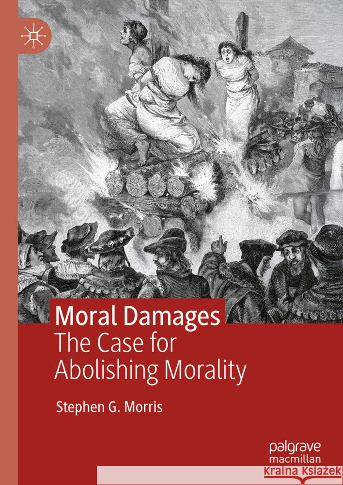 Moral Damages: The Case for Abolishing Morality Stephen G. Morris 9783031802430 Palgrave MacMillan