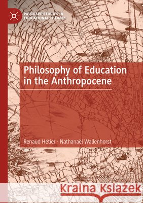 Philosophy of Education in the Anthropocene Hétier, Renaud, Wallenhorst, Nathanaël 9783031802669 Springer Nature Switzerland