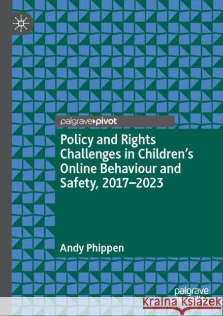 Policy and Rights Challenges in Children’s Online Behaviour and Safety, 2017–2023 Andy Phippen 9783031802850 Palgrave MacMillan