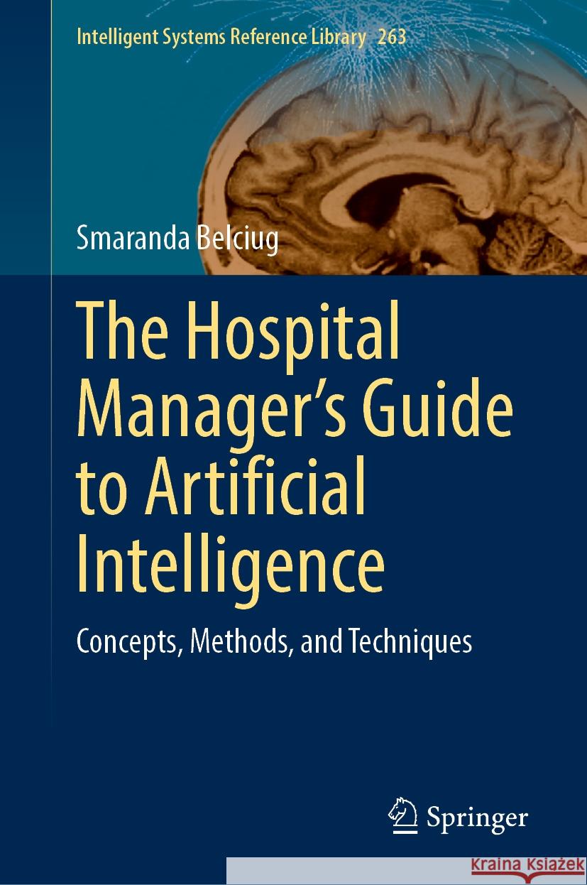 The Hospital Manager's Guide to Artificial Intelligence: Concepts, Methods, and Techniques Smaranda Belciug 9783031803130