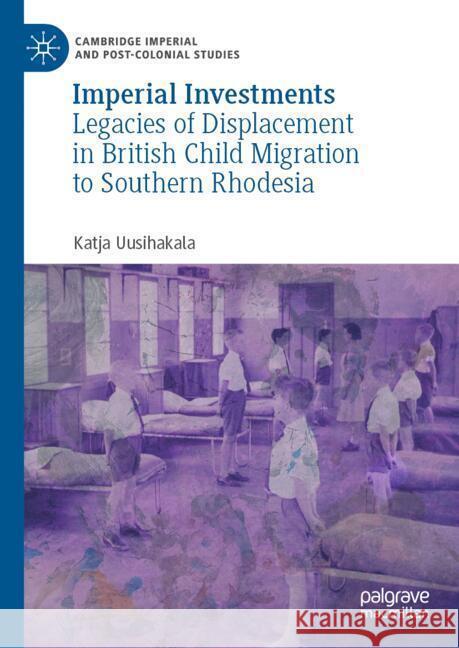 Imperial Investments: Legacies of Displacement in British Child Migration to Southern Rhodesia Katja Uusihakala 9783031803437 Palgrave MacMillan