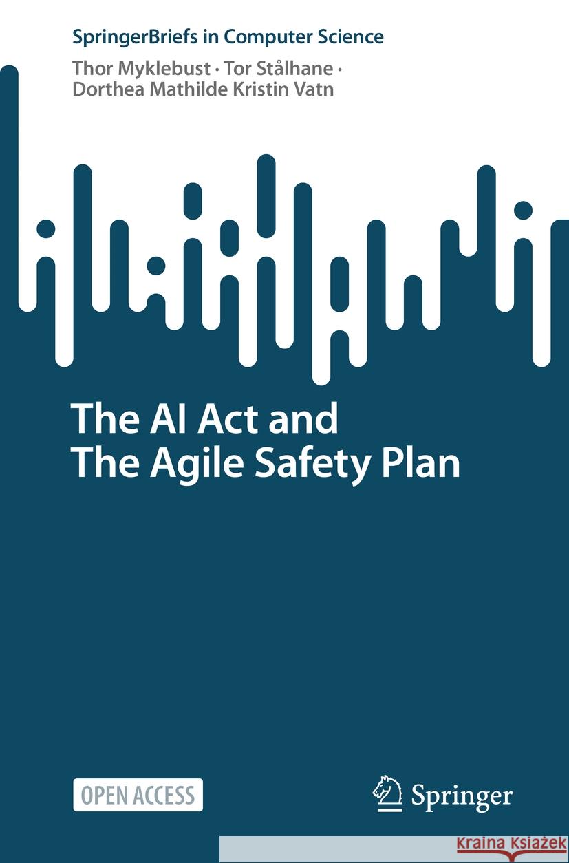The AI ACT and the Agile Safety Plan Thor Myklebust Tor St?lhane Dorthea Mathilde Kristin Vatn 9783031805035 Springer