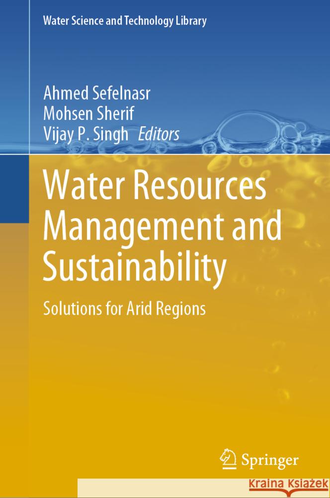 Water Resources Management and Sustainability: Solutions for Arid Regions Ahmed Sefelnasr Mohsen Sherif Vijay P. Singh 9783031805196 Springer
