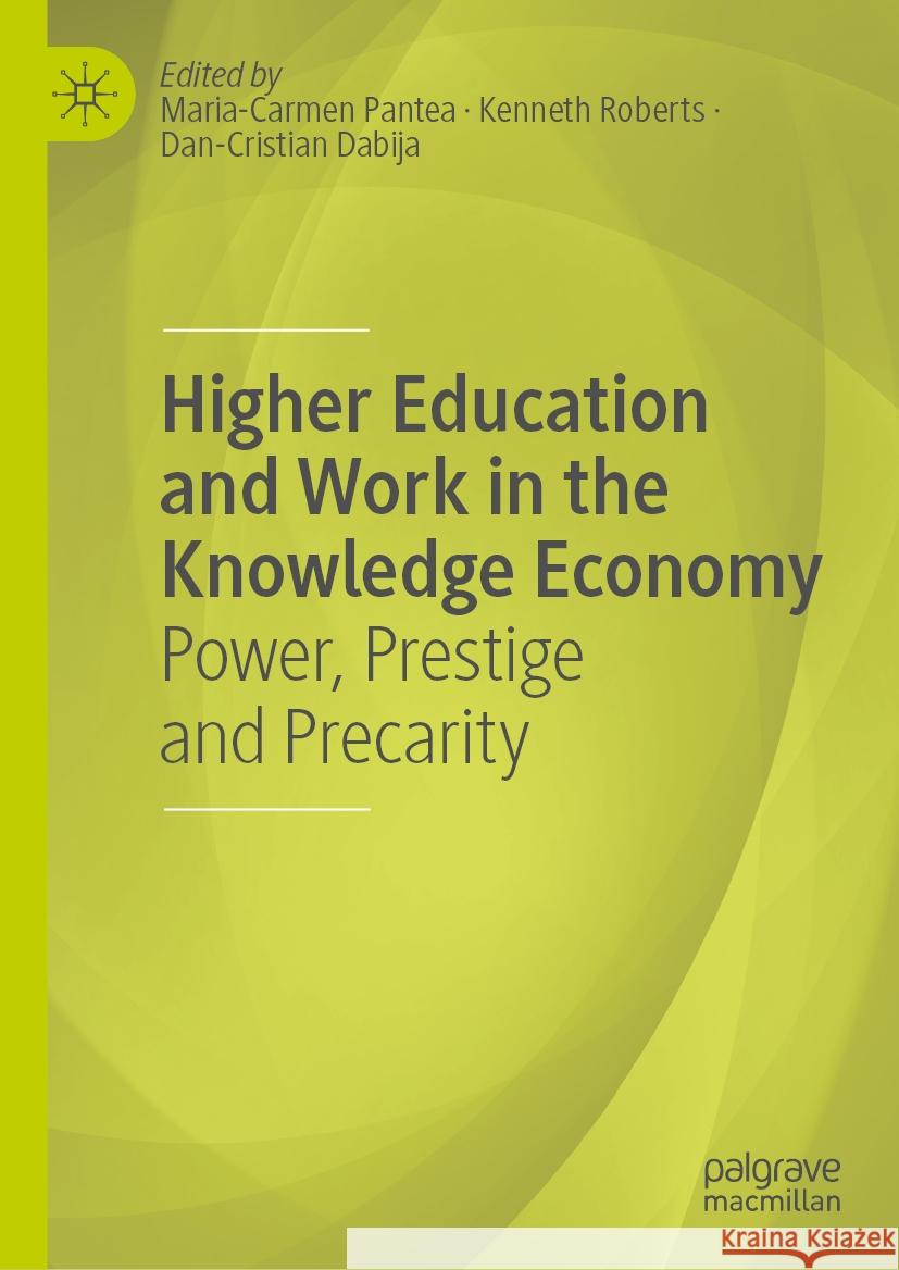Higher Education and Work in the Knowledge Economy: Power, Prestige and Precarity Maria-Carmen Pantea Kenneth Roberts Dan-Cristian Dabija 9783031806179 Palgrave MacMillan