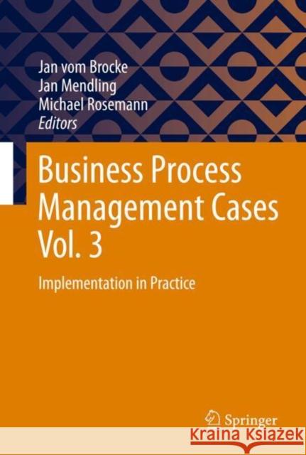 Business Process Management Cases Vol. 3: Implementation in Practice Jan Vo Jan Mendling Michael Rosemann 9783031807923 Springer