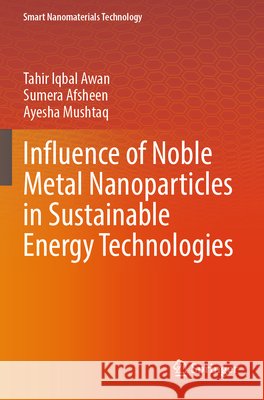 Influence of Noble Metal Nanoparticles in Sustainable Energy Technologies Awan, Tahir Iqbal, Afsheen, Sumera, Mushtaq, Ayesha 9783031809859