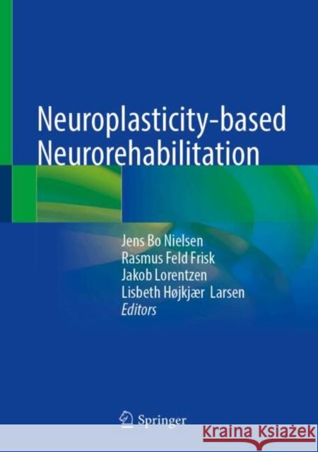 Neuroplasticity-Based Neurorehabilitation Jens Bo Nielsen Rasmus Feld Frisk Jakob Lorentzen 9783031811197