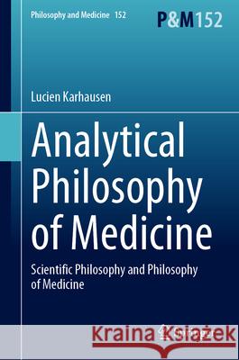 Analytical Philosophy of Medicine: Scientific Philosophy and Philosophy of Medicine Lucien Karhausen 9783031812569 Springer