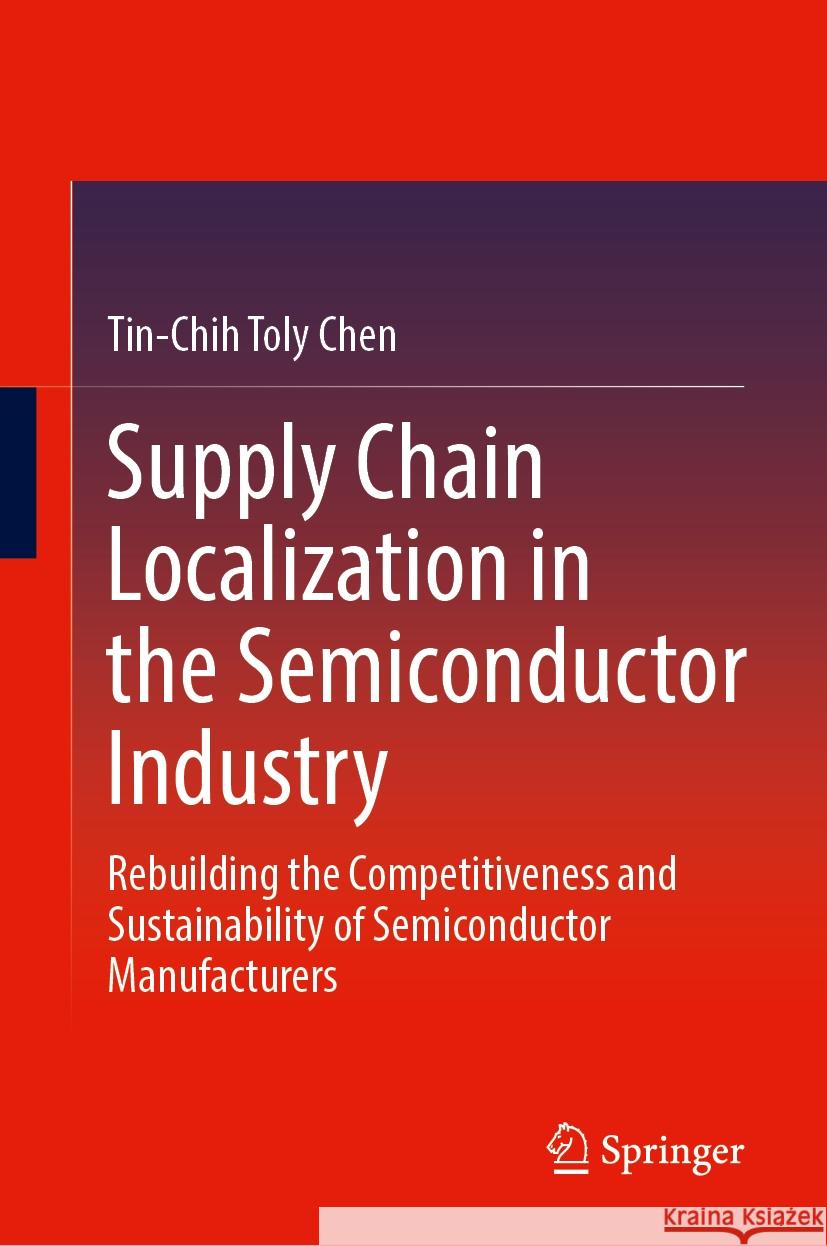 Supply Chain Localization in the Semiconductor Industry: Rebuilding the Competitiveness and Sustainability of Semiconductor Manufacturers Tin-Chih Toly Chen 9783031812798 Springer