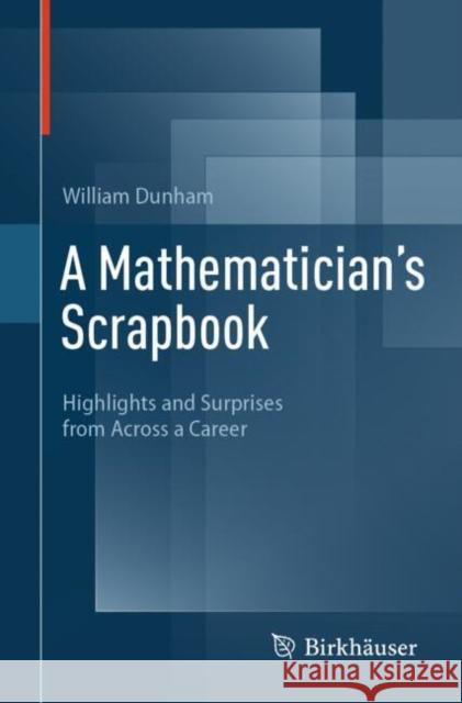A Mathematician's Scrapbook: Highlights and Surprises from Across a Career William Dunham 9783031814174