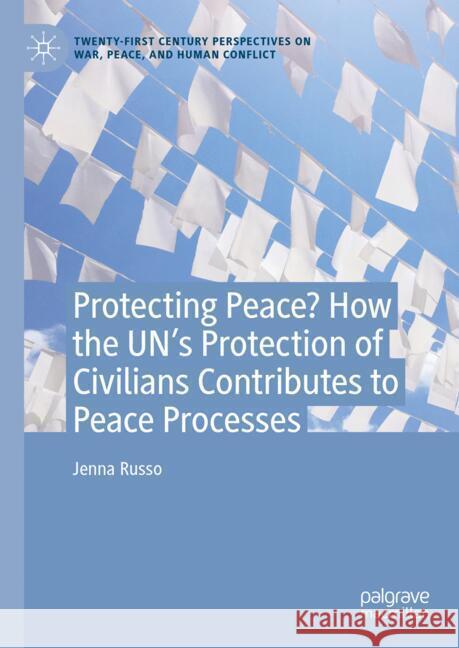Protecting Peace? How the Un's Protection of Civilians Contributes to Peace Process Jenna Russo 9783031814280 Palgrave MacMillan