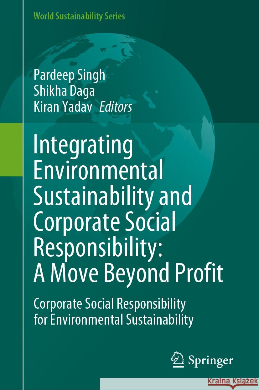 Integrating Environmental Sustainability and Corporate Social Responsibility: A Move Beyond Profit: Corporate Social Responsibility for Environmental Pardeep Singh Shikha Daga Kiran Yadav 9783031814686 Springer