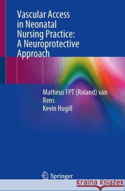 Vascular Access in Neonatal Nursing Practice: A Neuroprotective Approach Van Rens                                 Kevin Hugill 9783031816017 Springer