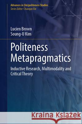Politeness Metapragmatics: Inductive Research, Multimodality and Critical Theory Lucien Brown Soung-U Kim 9783031816420 Springer