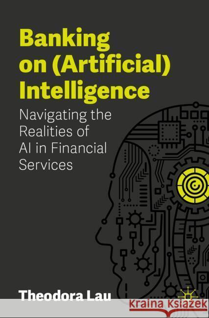 Banking on (Artificial) Intelligence: Navigating the Realities of AI in Financial Services Theodora Lau 9783031816468 Palgrave MacMillan