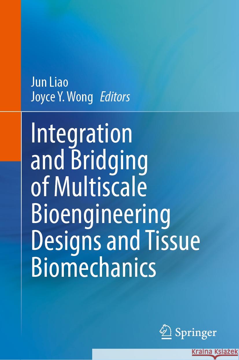 Integration and Bridging of Multiscale Bioengineering Designs and Tissue Biomechanics Jun Liao Joyce Y. Wong 9783031817427 Springer