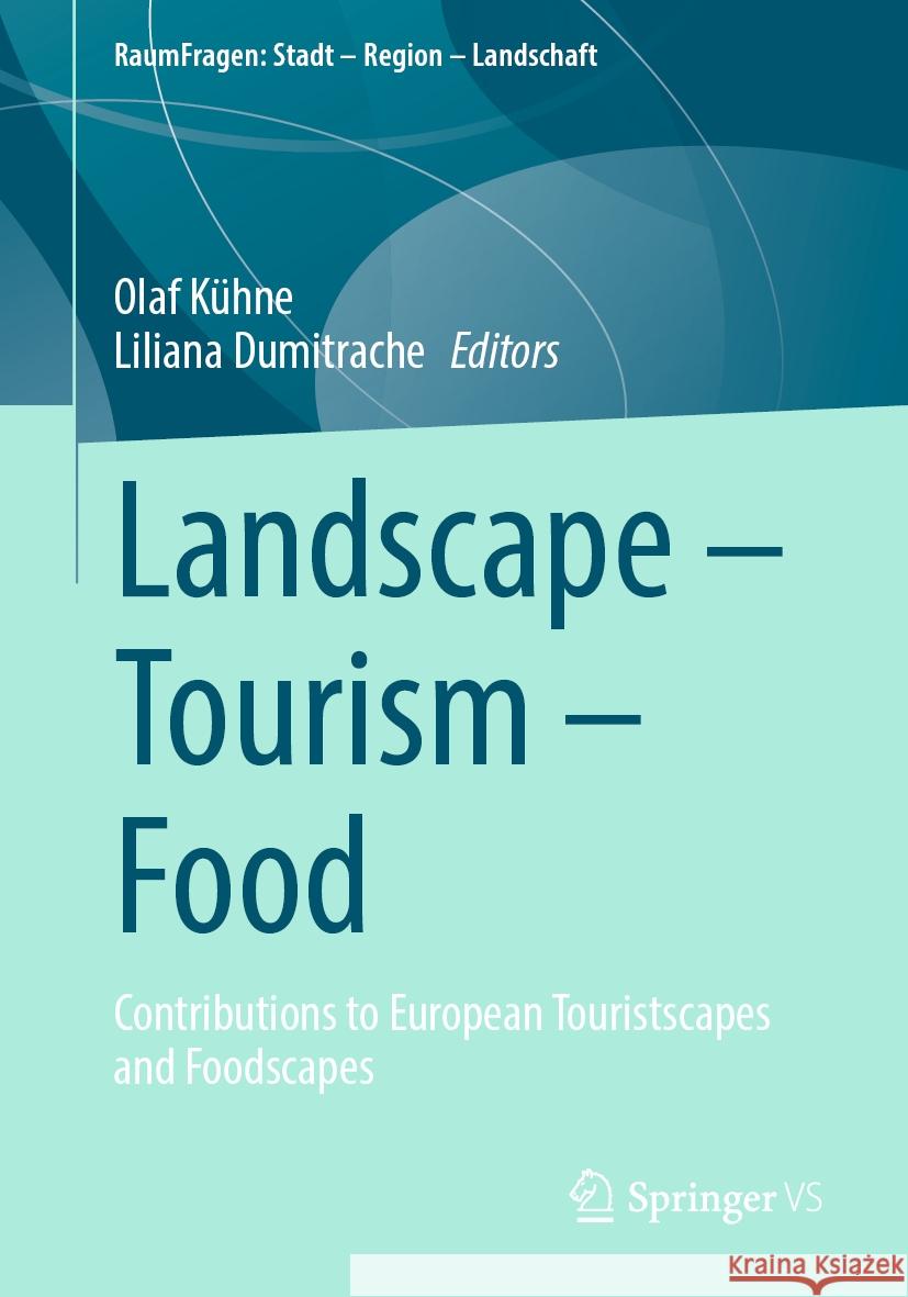 Landscape - Tourism - Food: Contributions to European Touristscapes and Foodscapes Olaf K?hne Liliana Dumitrache 9783031817465