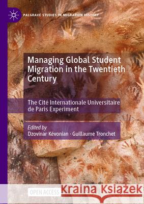 Managing Global Student Migration in the Twentieth Century: The Cit? Internationale Universitaire de Paris Experiment Dzovinar K?vonian Guillaume Tronchet 9783031817656 Palgrave MacMillan