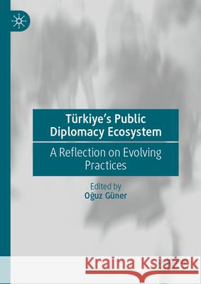 T?rkiye's Public Diplomacy Ecosystem: A Reflection on Evolving Practices Oğuz G?ner 9783031819155 Palgrave MacMillan