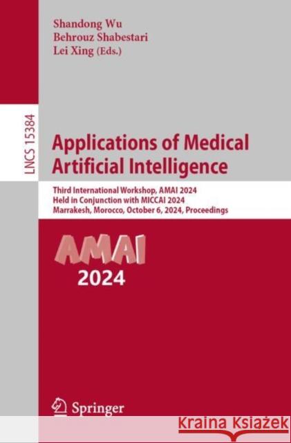 Applications of Medical Artificial Intelligence: Third International Workshop, AMAI 2024, Held in Conjunction with MICCAI 2024, Marrakesh, Morocco, October 6, 2024, Proceedings  9783031820069 Springer