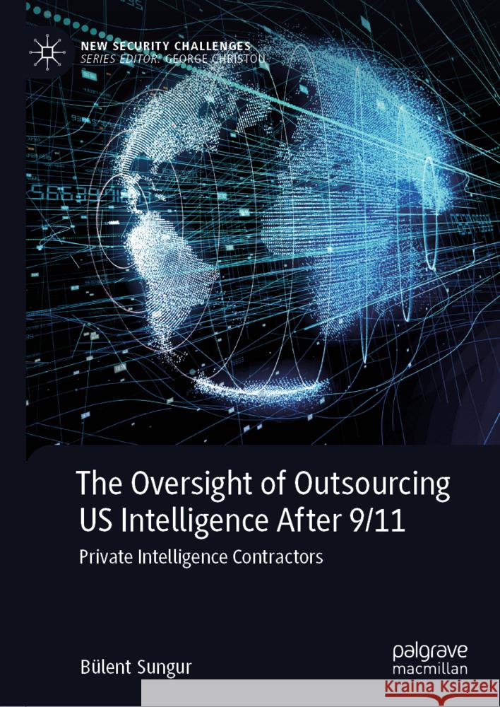 The Oversight of Outsourcing Us Intelligence After 9/11: Private Intelligence Contractors B?lent Sungur 9783031820410 Palgrave MacMillan