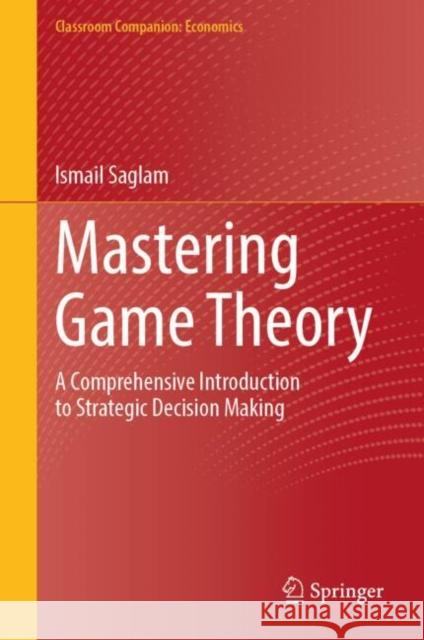 Mastering Game Theory: A Comprehensive Introduction to Strategic Decision Making Ismail Saglam 9783031820939 Springer