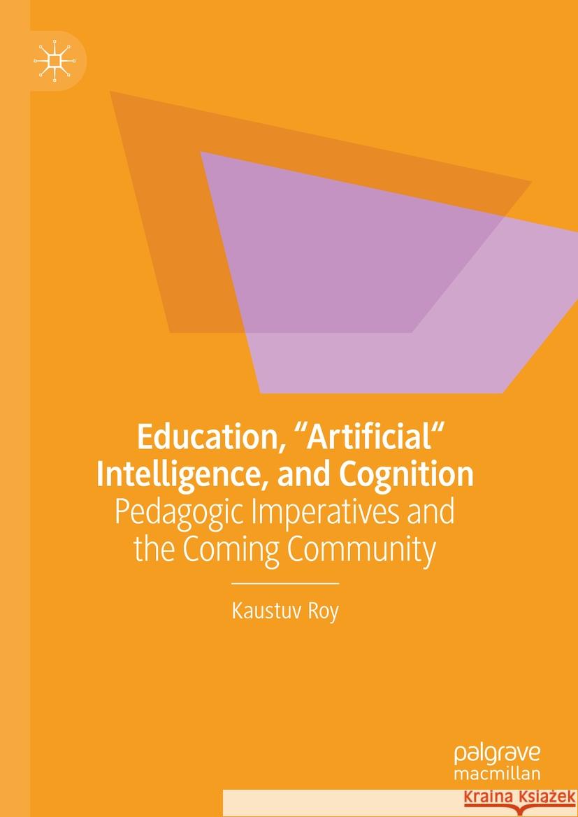Education, Artificial Intelligence, and Cognition: Pedagogic Imperatives and the Coming Community Kaustuv Roy 9783031822629 Palgrave MacMillan
