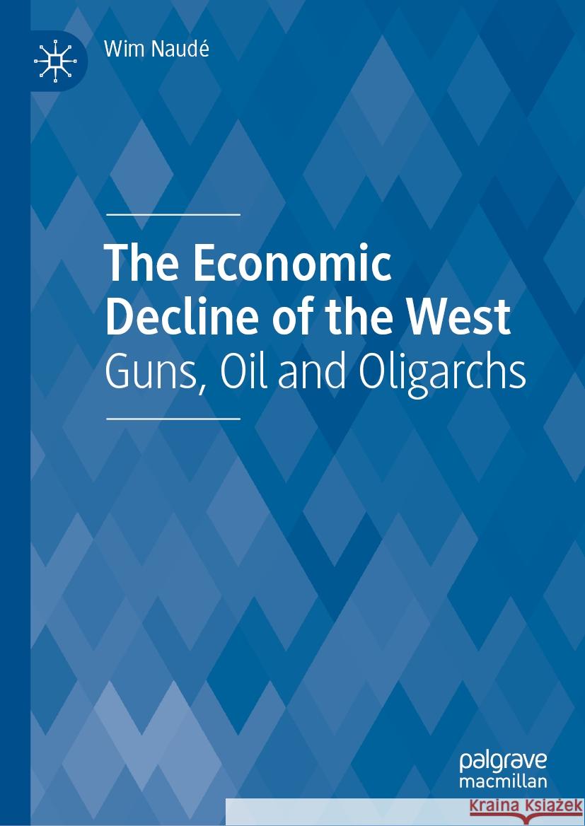 The Economic Decline of the West: Guns, Oil and Oligarchs Wim Naud? 9783031822988 Palgrave MacMillan