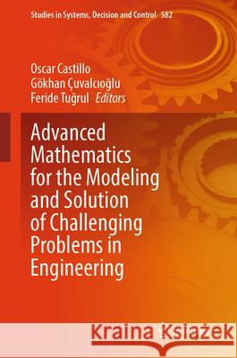 Advanced Mathematics for the Modeling and Solution of Challenging Problems in Engineering Oscar Castillo, Gökhan Çuvalcıoğlu, Feride Tuğrul 9783031823411 Springer International Publishing AG