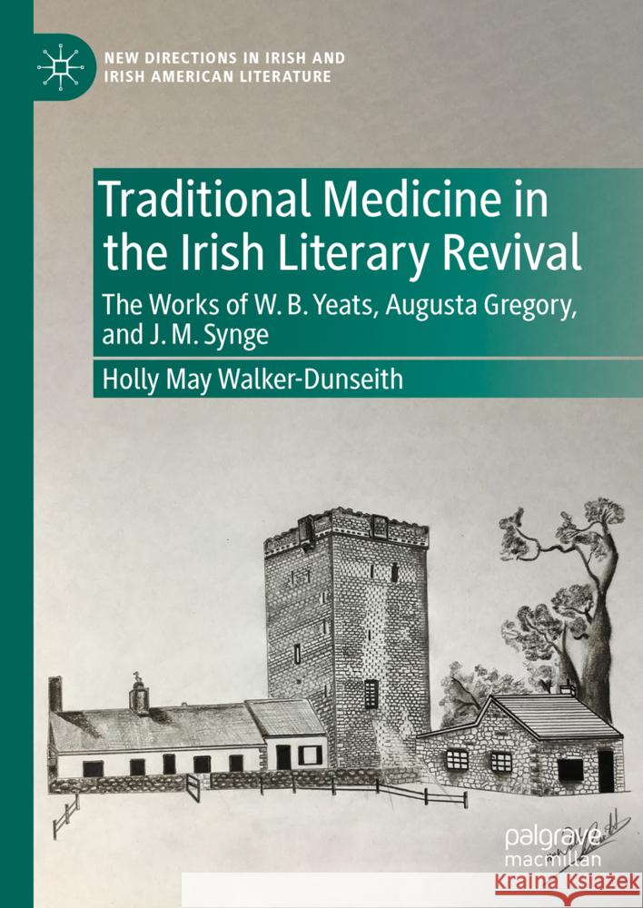Traditional Medicine in the Irish Literary Revival: The Works of W.B. Yeats, Augusta Gregory, and J. M. Synge Holly May Walker-Dunseith 9783031824586 Palgrave MacMillan