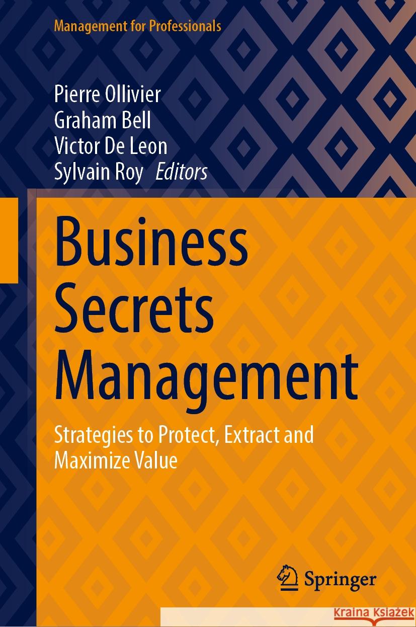 Business Secrets Management: Strategies to Protect, Extract and Maximize Value Pierre Ollivier Graham Bell Victor d 9783031825118 Springer