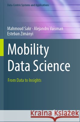 Mobility Data Science Sakr, Mahmoud, Vaisman, Alejandro, Zimányi, Esteban 9783031826382