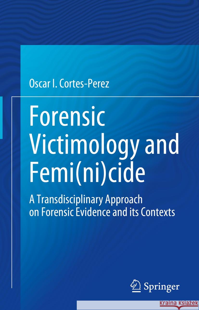 Forensic Victimology and Femi(ni)cide Oscar Ivan Cortes-Perez 9783031827402