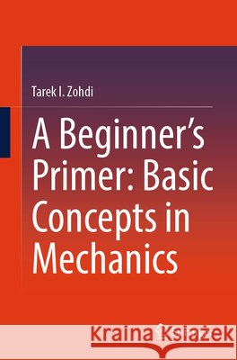 A Beginner’s Primer: Basic Concepts in Mechanics Tarek I. Zohdi 9783031829031