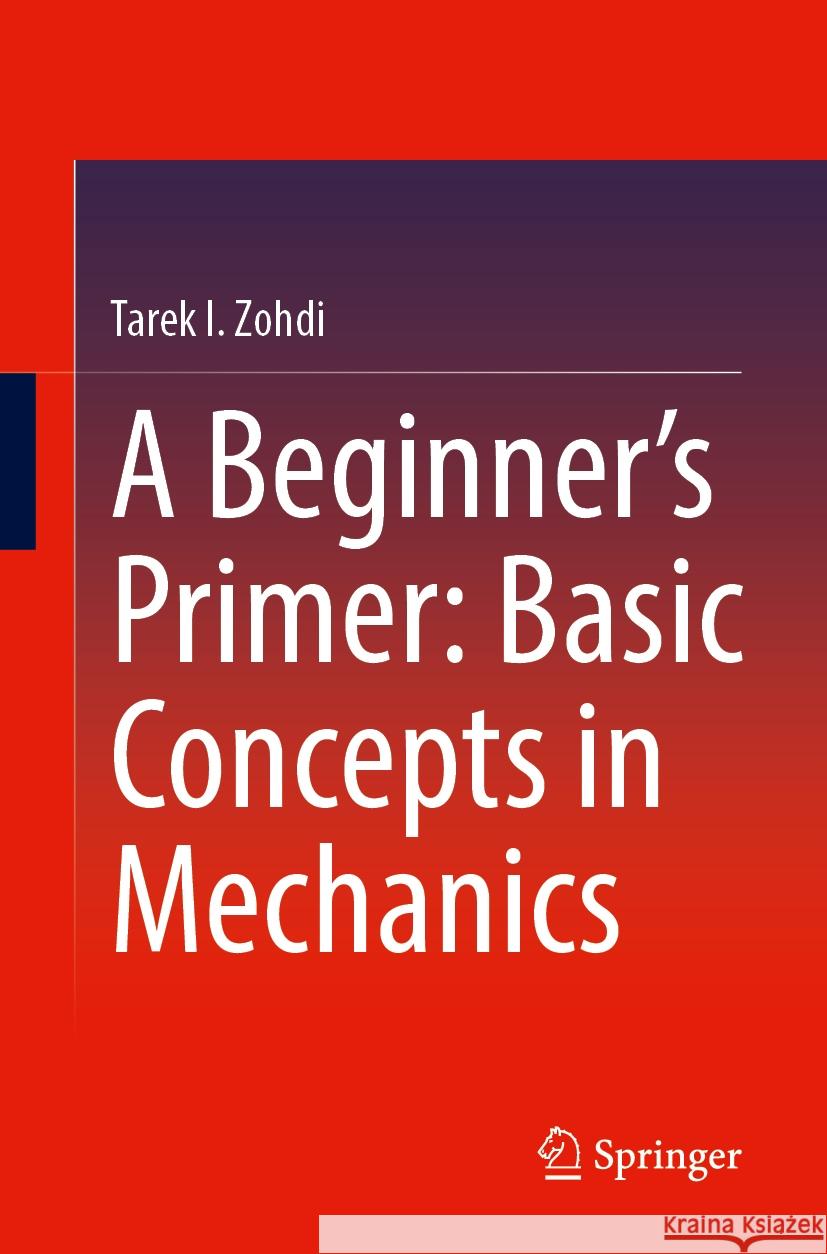 A Beginner’s Primer: Basic Concepts in Mechanics Tarek I. Zohdi 9783031829031 Springer International Publishing AG