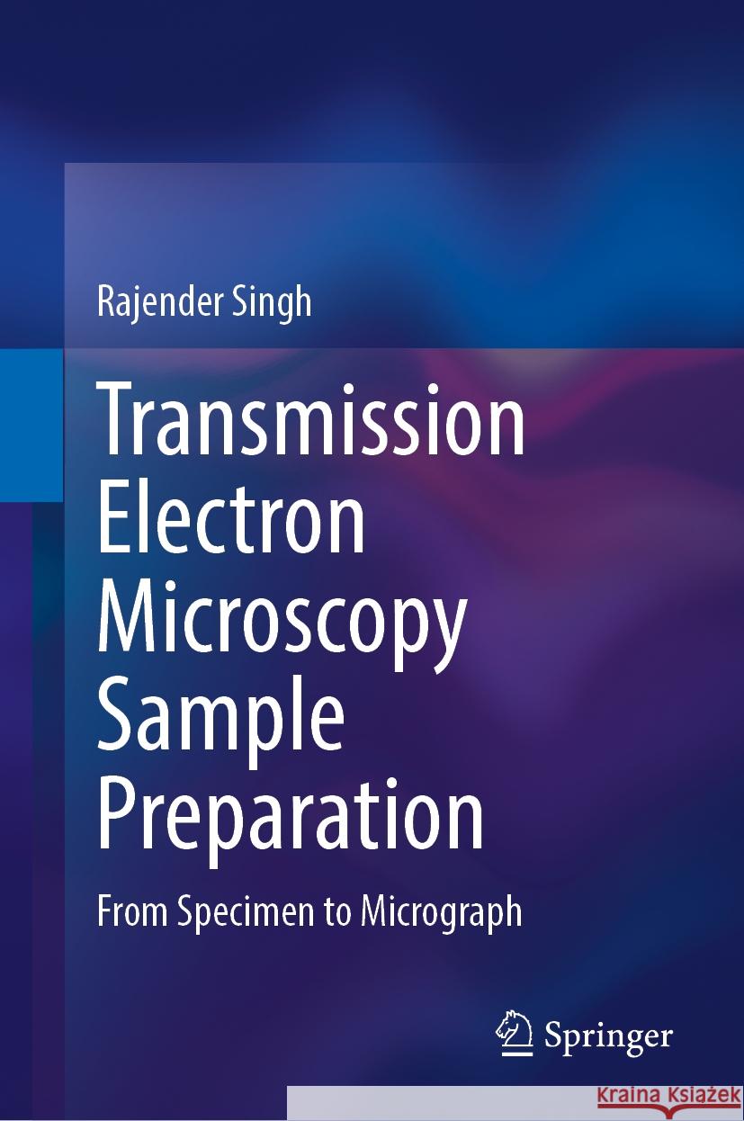 Transmission Electron Microscopy Sample Preparation: From Specimen to Micrograph Rajender Singh 9783031829666