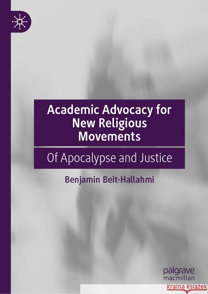 Academic Advocacy for New Religious Movements: Of Apocalypse and Justice Benjamin Beit-Hallahmi 9783031831683