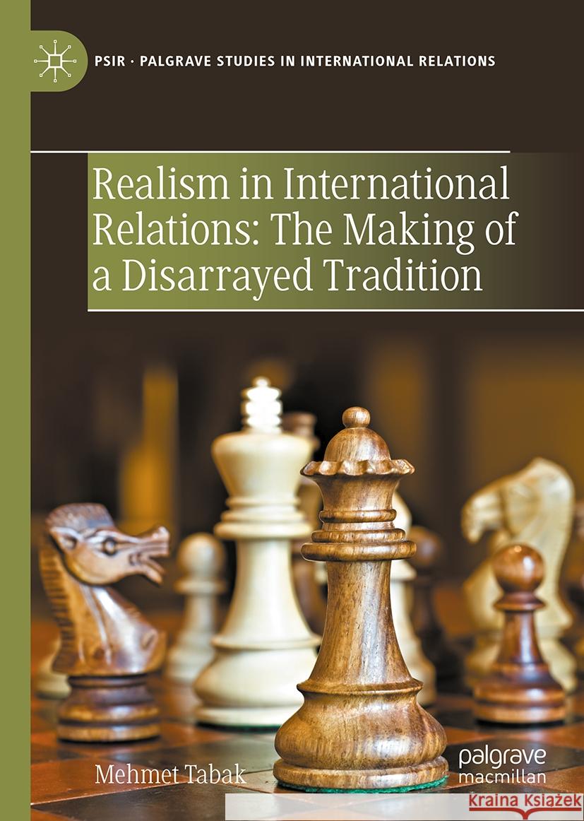 REALISM IN INTERNATIONAL RELATIONS: THE MAKING OF A DISARRAYED TRADITION Mehmet Tabak 9783031832260