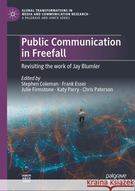 Public Communication in Freefall: Revisiting the work of Jay Blumler Stephen Coleman, Frank Esser, Julie Firmstone 9783031833632