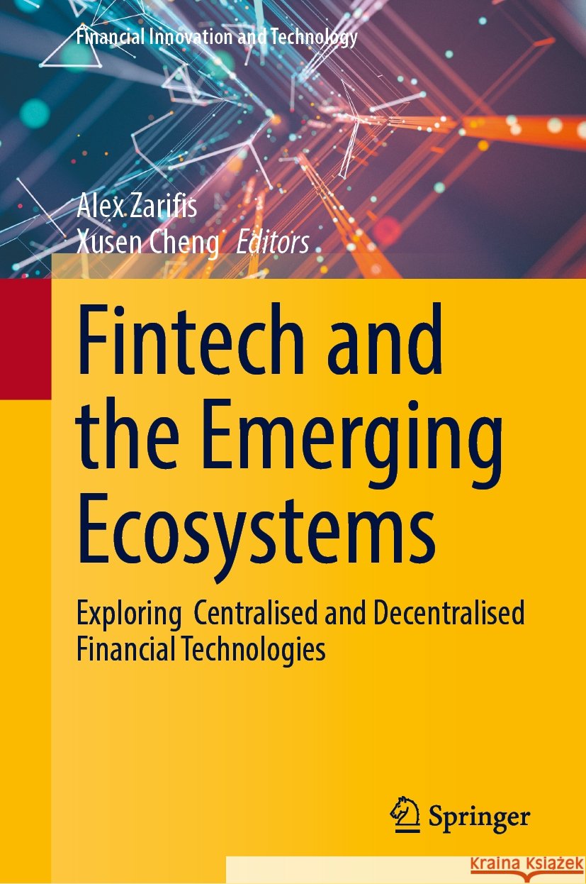 Fintech and the Emerging Ecosystems: Exploring  Centralised and Decentralised Financial Technologies Alex Zarifis, Xusen Cheng 9783031834011