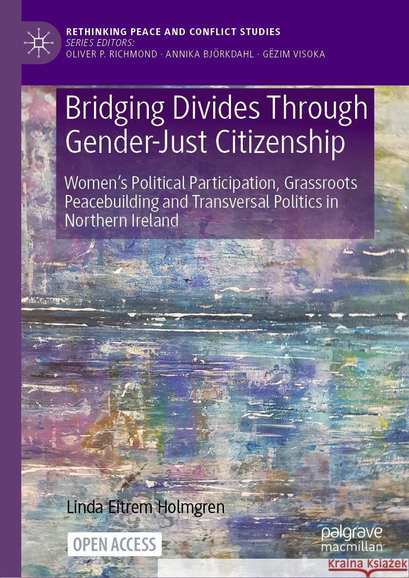 Bridging Divides Through Gender-Just Citizenship: Women’s Political Participation, Grassroots Peacebuilding and Transversal Politics in Northern Ireland Linda Eitrem Holmgren 9783031834745