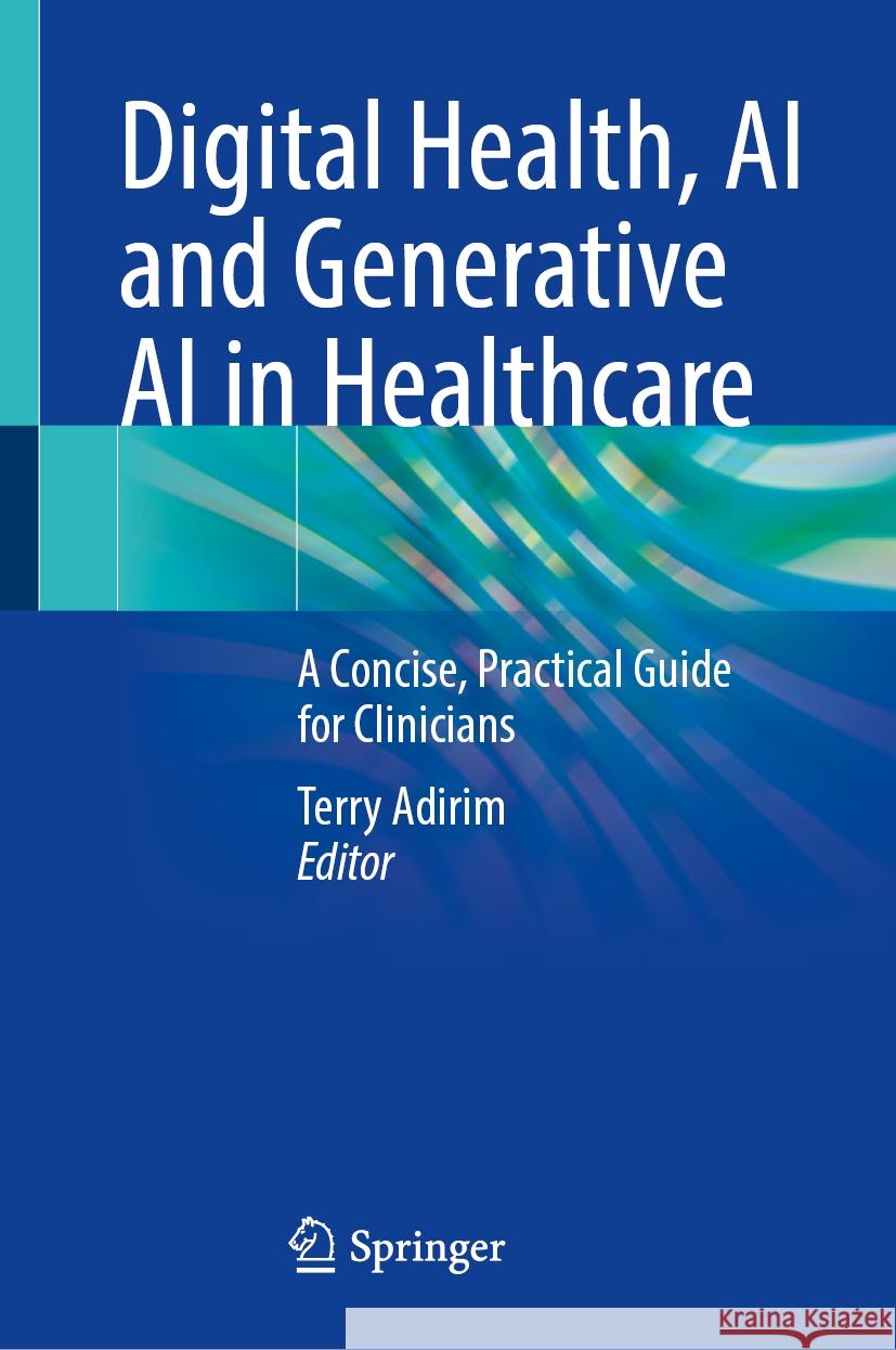 Digital Health, AI and Generative AI in Healthcare: A Concise, Practical Guide for Clinicians Terry Adirim 9783031835254 Springer International Publishing AG
