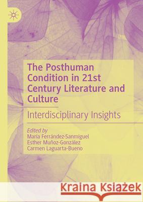 The Posthuman Condition in 21st Century Literature and Culture: Interdisciplinary Insights María Ferrández-Sanmiguel, Esther Muñoz-González, Carmen Laguarta-Bueno 9783031837005