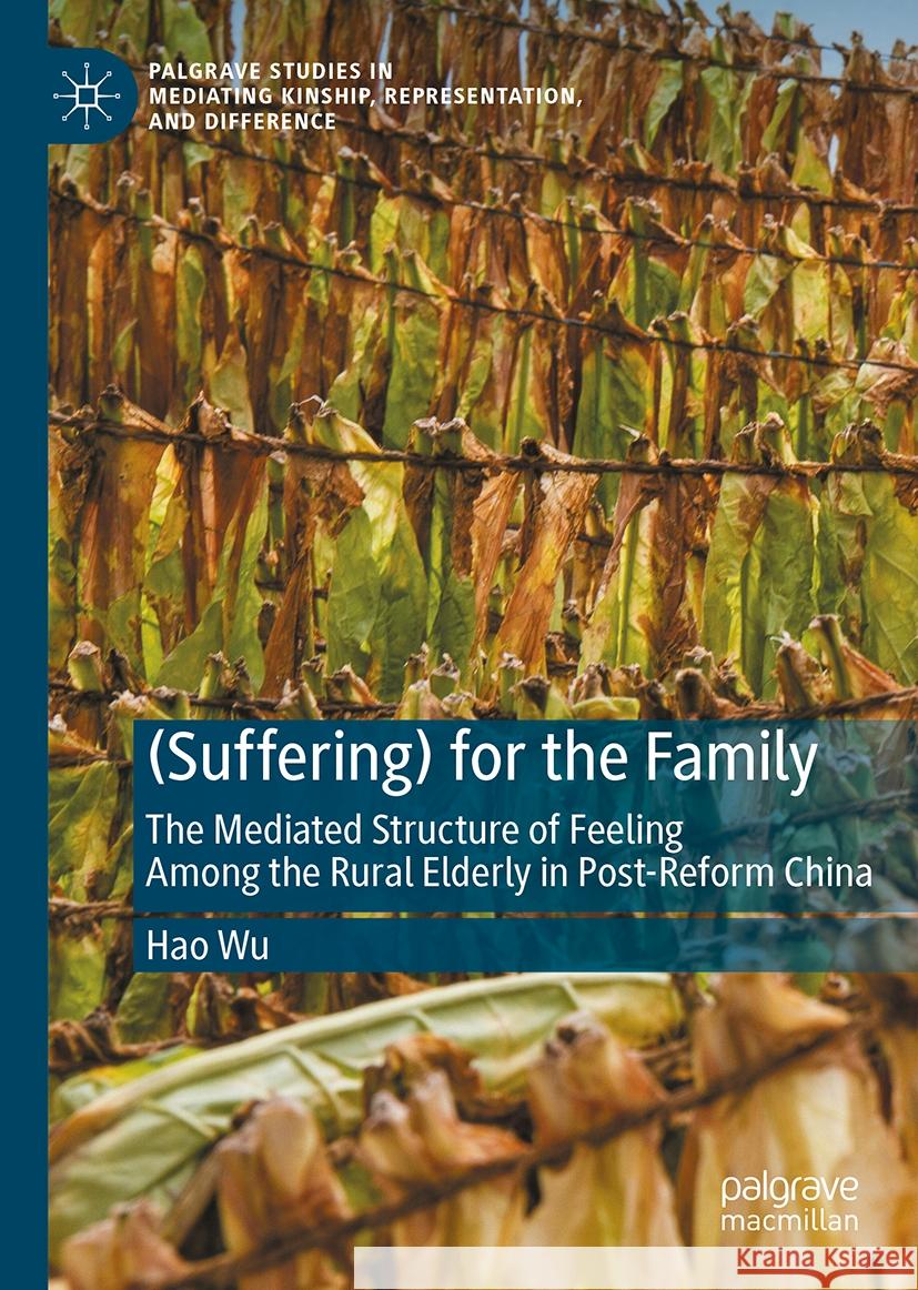 (Suffering) for the Family: The Mediated Structure of Feeling Among the Rural Elderly in Post-Reform China Hao Wu 9783031837418 Springer International Publishing AG