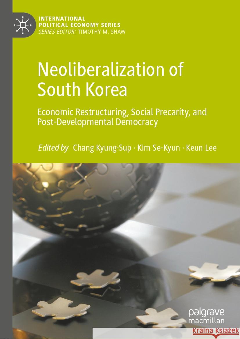 Neoliberalization of South Korea: Economic Restructuring, Social Precarity, and Post-Developmental Democracy Chang Kyung-Sup, Kim Se-Kyun, Keun Lee 9783031837593