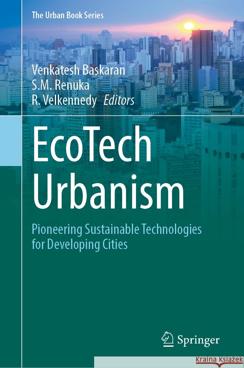 EcoTech Urbanism: Pioneering Sustainable Technologies for Developing Cities Venkatesh Baskaran, S.M. Renuka, R. Velkennedy 9783031838323 Springer International Publishing AG