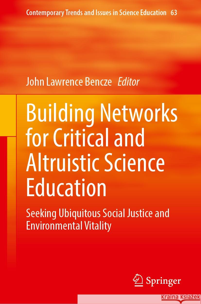 Building Networks for Critical and Altruistic Science Education: Seeking Ubiquitous Social Justice and Environmental Vitality John Lawrence Bencze 9783031838361 Springer International Publishing AG