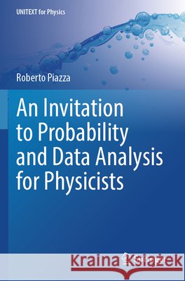 An Invitation to Probability and Data Analysis for Physicists Piazza, Roberto 9783031838583