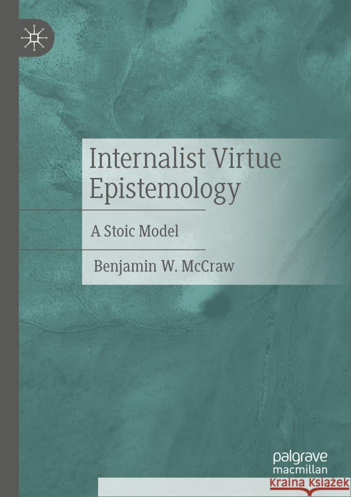 Internalist Virtue Epistemology: A Stoic Model Benjamin McCraw 9783031838927