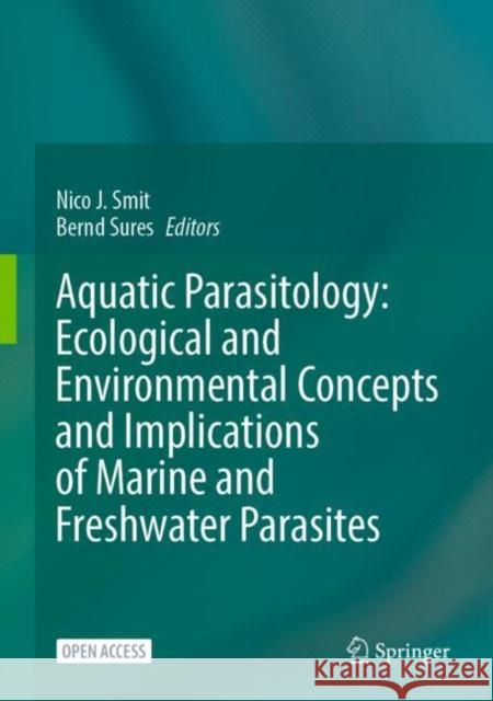 Aquatic Parasitology: Ecological and Environmental Concepts and Implications of Marine and Freshwater Parasites Nico J. Smit, Bernd Sures 9783031839023